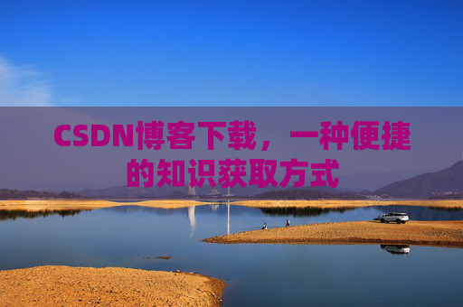 CSDN博客下载,一种便捷的知识获取方式